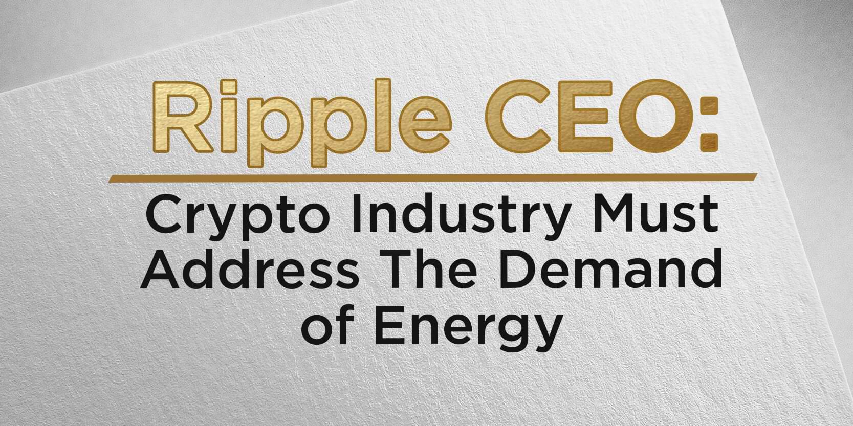 Ripple CEO: Crypto Industry Must Address The Demand of Energy