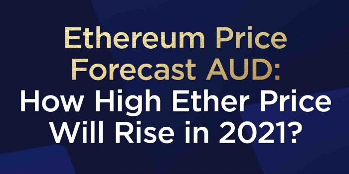                                         Ethereum Price Forecast AUD: How High Ether Price Will Rise In 2021?
                                     